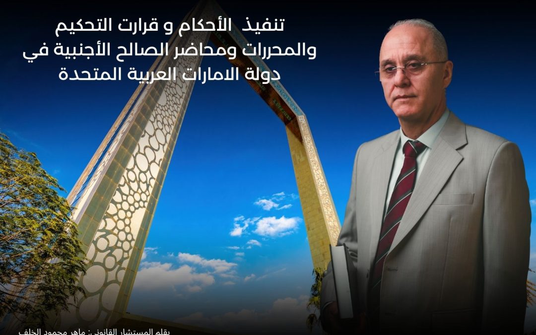 تنفيذ الأحكام و قرارت التحكيم والمحررات ومحاضر الصالح الأجنبية في دولة الامارات العربية المتحدة - بقلم المستشار القانوني: ماهر محمود الخلف